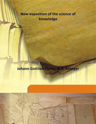 New Exposition Of The Science Of Knowledge(English, Hardcover, Johann Gottlieb Fichte, A. E. Kroeger)