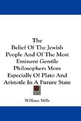 The Belief Of The Jewish People And Of The Most Eminent Gentile Philosophers More Especially Of Plato And Aristotle In A Future State(English, Paperback, Mills William)