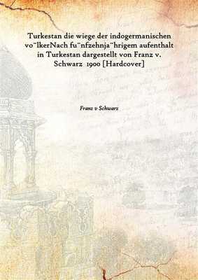 Turkestan Die Wiege Der Indogermanischen Vo¨Lkernach Fu¨Nfzehnja¨Hrigem Aufenthalt In Turkestan Dargestellt Von Franz V. Schwarz(German, Hardcover, Franz V Schwarz)