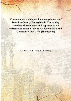 Commemorative biographical encyclopedia of Dauphin County Pennsylvania Containing sketches of prominent and representative citiz(English, Hardcover, J.M. Runk. A. S.Dudley, R. H. Schively)
