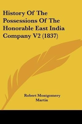 History Of The Possessions Of The Honorable East India Company V2 (1837)(English, Paperback, Martin Robert Montgomery)