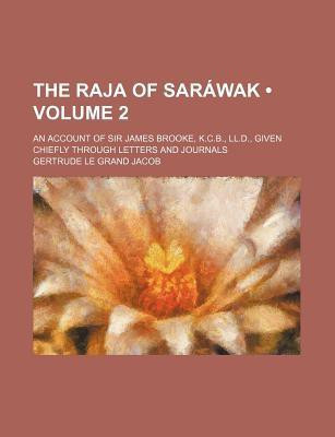 The Raja of Sarawak (Volume 2); An Account of Sir James Brooke, K.c.b., Ll.d., Given Chiefly Through Letters and Journals(English, Paperback, Gertrude Le Grand Jacob)