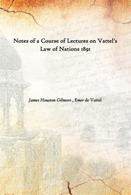 Notes Of A Course Of Lectures On Vattel'S Law Of Nations 1891(English, Hardcover, James Houston Gilmore , Emer de Vattel)