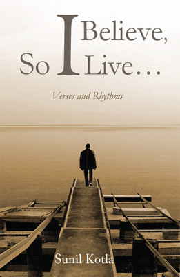 I Believe, So I Live…  - Verses And Rhythms(English, Paperback, Sunil Kotla)