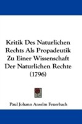 Kritik Des Naturlichen Rechts Als Propadeutik Zu Einer Wissenschaft Der Naturlichen Rechte (1796)(English, Paperback, Feuerbach Paul Johann Anselm)