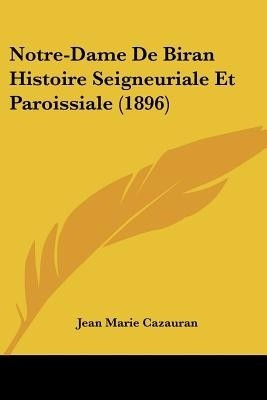 Notre-Dame De Biran Histoire Seigneuriale Et Paroissiale (1896)(French, Paperback, Cazauran Jean Marie)