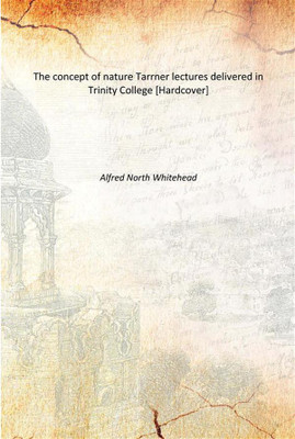 The concept of nature Tarrner lectures delivered in Trinity College [Hardcover](English, Hardcover, Alfred North Whitehead)