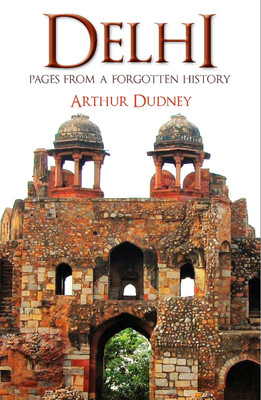 Delhi  - Pages from a Forgotten History(English, Paperback, Arthur Dudney)