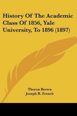 History Of The Academic Class Of 1856, Yale University, To 1896 (1897)(English, Paperback, Brown Theron)