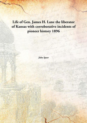 Life of Gen. James H. Lane the liberator of Kansas with corroborative incidents of pioneer history 1896(English, Paperback, John Speer)