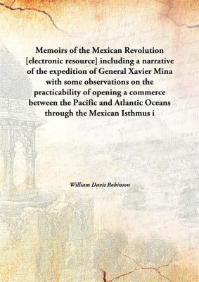 Memoirs Of The Mexican Revolution[Electronic Resource] Including A Narrative Of The Expedition Of General Xavier Mina With Som(English, Hardcover, William Davis Robinson)