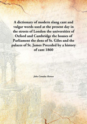 A dictionary of modern slang cant and vulgar wordsused at the present day in the streets of London the universities of Oxford an(English, Hardcover, John Camden Hotten)