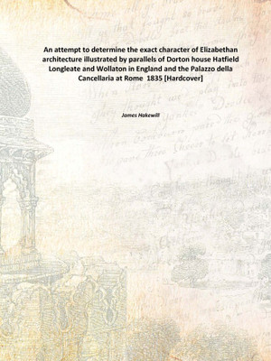 An attempt to determine the exact character of Elizabethan architecture illustrated by parallels of Dorton house Hatfield Longle(English, Hardcover, James Hakewill)