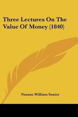 Three Lectures On The Value Of Money (1840)(English, Paperback, Senior Nassau William)