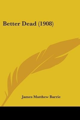 Better Dead (1908)(English, Paperback, Barrie James Matthew)