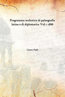 Programma Scolastico Di Paleografia Latina E Di Diplomatica Vol: 1 1888(Italian, Hardcover, Cesare Paoli)