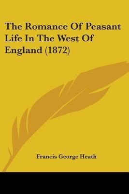 The Romance Of Peasant Life In The West Of England (1872)(English, Paperback, Heath Francis George)
