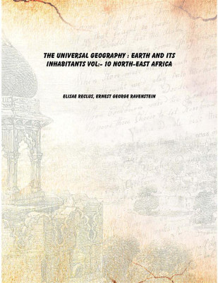 The universal geography : earth and its inhabitants Vol:- 10 North-East Africa [Hardcover](English, Hardcover, Elisae Reclus, Ernest George Ravenstein)