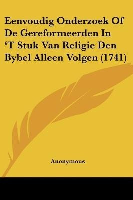 Eenvoudig Onderzoek Of De Gereformeerden In 'T Stuk Van Religie Den Bybel Alleen Volgen (1741)(Chinese, Paperback, Anonymous)
