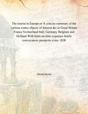 The tourist in Europe or A concise summary of the various routes objects of interest &c in Great Britain France Switzerland Ital(English, Hardcover, Anonymous)
