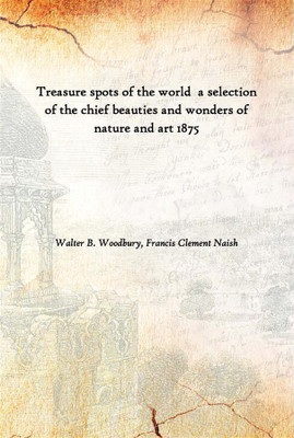 Treasure Spots Of The World A Selection Of The Chief Beauties And Wonders Of Nature And Art 1875(English, Paperback, Walter B. Woodbury, Francis Clement Naish)