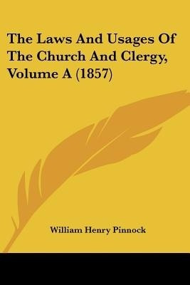 The Laws And Usages Of The Church And Clergy, Volume A (1857)(English, Paperback, Pinnock William Henry)