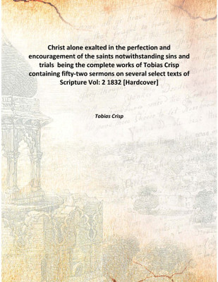 Christ Alone Exalted In The Perfection And Encouragement Of The Saints Notwithstanding Sins And Trials Being The Complete Works(English, Hardcover, Tobias Crisp)