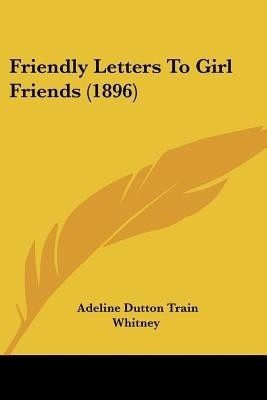 Friendly Letters To Girl Friends (1896)(English, Paperback, Whitney Adeline Dutton Train)