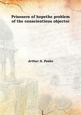 Prisoners of Hopethe Problem of the Conscientious Objector 1918(English, Hardcover, Arthur S. Peake)