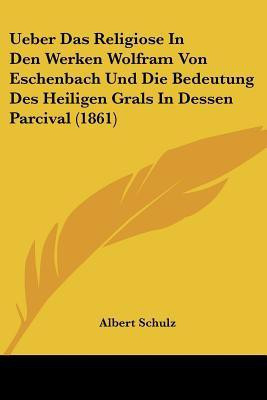 Ueber Das Religiose In Den Werken Wolfram Von Eschenbach Und Die Bedeutung Des Heiligen Grals In Dessen Parcival (1861)(German, Paperback, unknown)