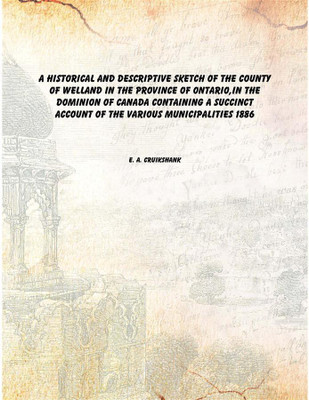 A historical and descriptive sketch of the county of Welland in the Province of Ontario,in the Dominion of Canada Containing a s(English, Paperback, E. A. Cruikshank)