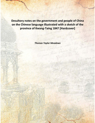 Desultory notes on the government and people of China on the Chinese language illustrated with a sketch of the province of Kwang(English, Hardcover, Thomas Taylor Meadows)