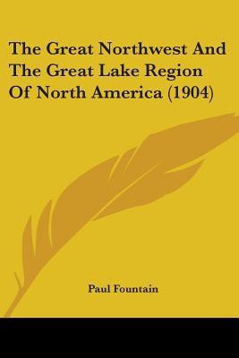 The Great Northwest And The Great Lake Region Of North America (1904)(English, Paperback, Fountain Paul)