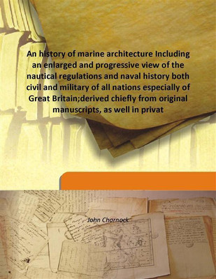 An History Of Marine Architecture Including An Enlarged And Progressive View Of The Nautical Regulations And Naval History Both(English, Hardcover, John Charnock)