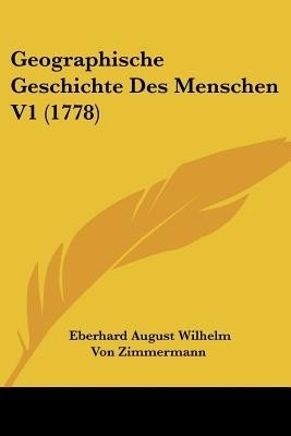 Geographische Geschichte Des Menschen V1 (1778)(German, Paperback, Zimmermann Eberhard August Wilhelm Von)