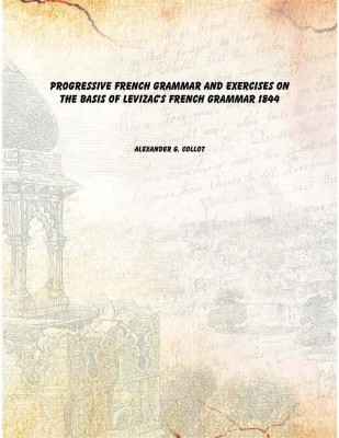 Progressive French grammar and exercises on the basis of Levizac's French grammar 1844(English, Paperback, Alexander G. Collot)