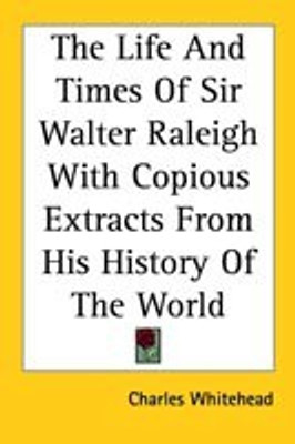 The Life And Times of Sir Walter Raleigh with Copious Extracts from His History of the World(English, Paperback, Whitehead Charles)