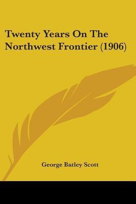 Twenty Years On The Northwest Frontier (1906)(English, Paperback, Scott George Batley)