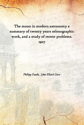 The Moon In Modern Astronomy A Summary Of Twenty Years Selenographic Work, And A Study Of Recent Problems. 1907(English, Hardcover, Philipp Fauth, John Ellard Gore)