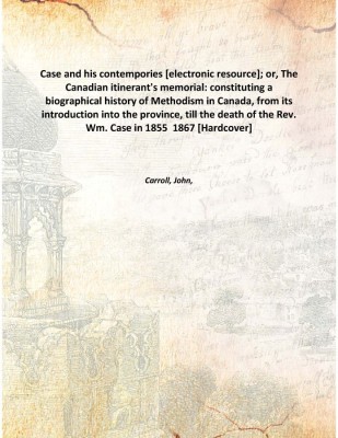 Case and his contempories [electronic resource]; or, The Canadian itinerant's memorial: constituting a biographical history of M(English, Hardcover, Carroll, John,)