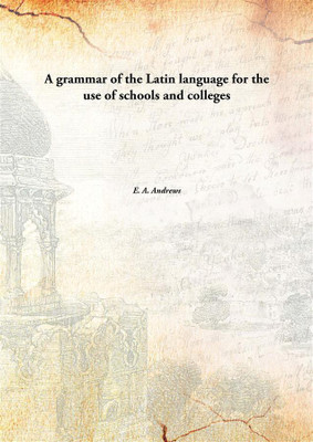 A grammar of the Latin language for the use of schools and colleges(English, Paperback, E. A. Andrews)