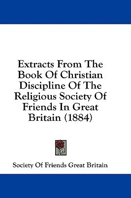 Extracts From The Book Of Christian Discipline Of The Religious Society Of Friends In Great Britain (1884)(English, Paperback, Society of Friends Great Britain)