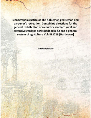 Ichnographia Rustica Or The Nobleman Gentleman And Gardener'S Recreation. Containing Directions For The General Distribution Of(English, Hardcover, Stephen Switzer)