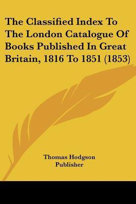 The Classified Index To The London Catalogue Of Books Published In Great Britain, 1816 To 1851 (1853)(English, Paperback, Thomas Hodgson Publisher)