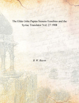 The Elder John Papias Ireneus Eusebius and the Syriac Translator Vol: 27 1908(English, Paperback, B. W. Bacon)