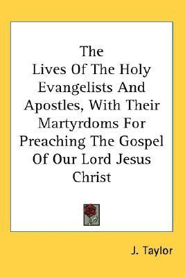 The Lives Of The Holy Evangelists And Apostles, With Their Martyrdoms For Preaching The Gospel Of Our Lord Jesus Christ(English, Paperback, Taylor J)