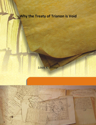 Why The Treaty Of Trianon Is Void(English, Hardcover, Louis K. Birinyi)