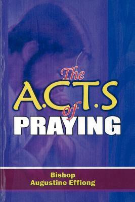 The A.C.T.S OF PRAYING(English, Paperback, Effiong Bishop Augustine E)