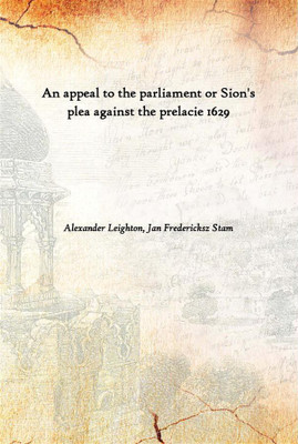 An Appeal To The Parliament Or Sion'S Plea Against The Prelacie 1629(English, Hardcover, Alexander Leighton, Jan Fredericksz Stam)