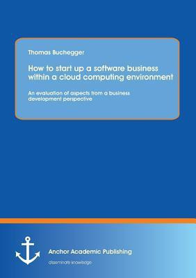 How to Start Up a Software Business Within a Cloud Computing Environment(English, Paperback, Buchegger Thomas)